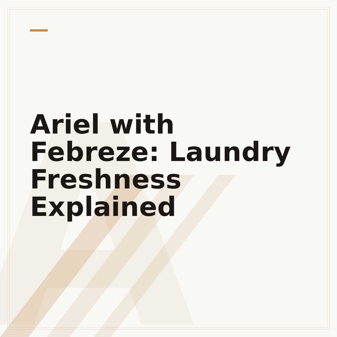 Ariel with Febreze: Laundry Freshness Explained