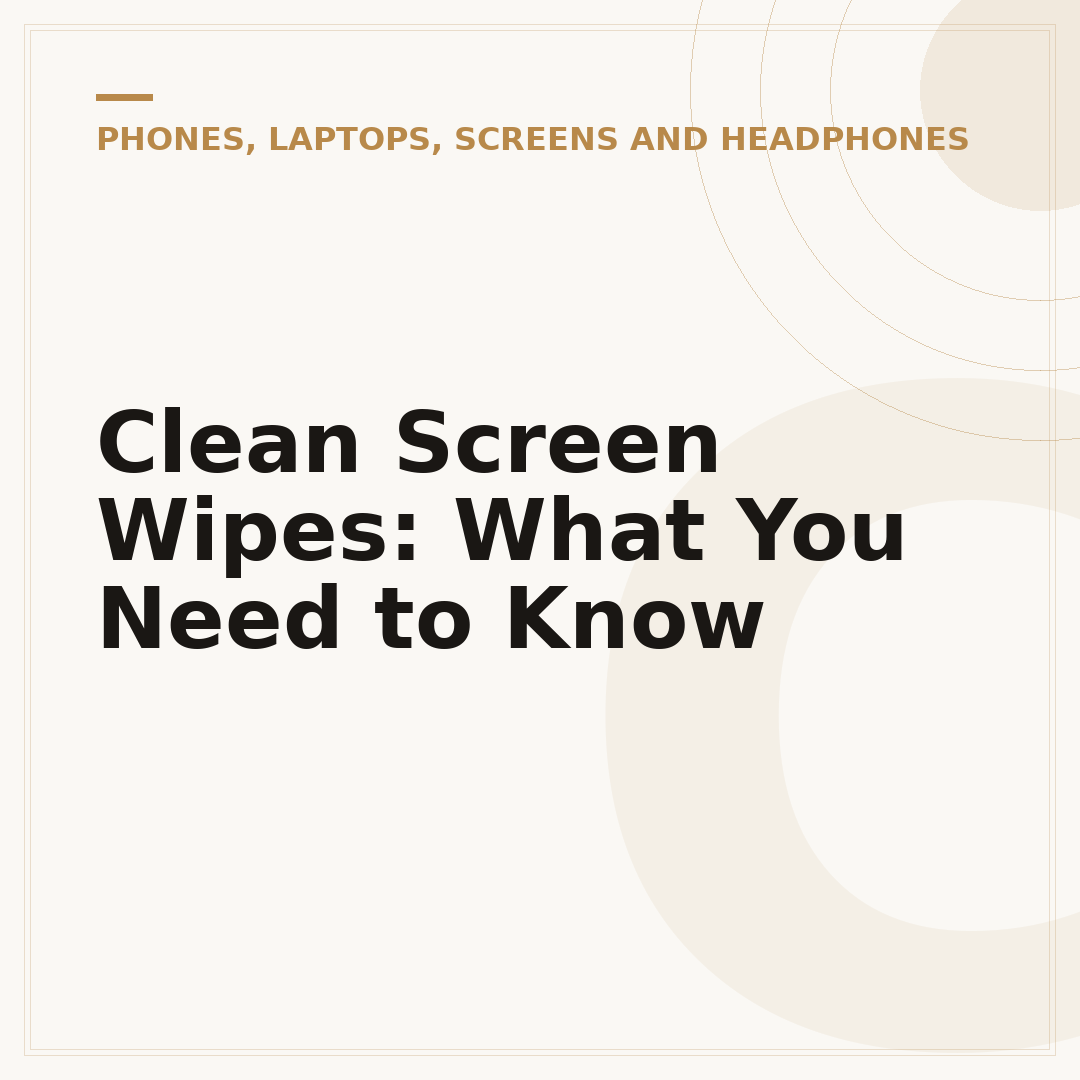 Clean Screen Wipes: What You Need to Know