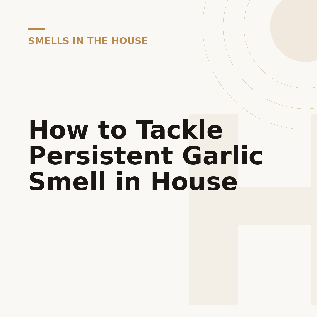 How to Tackle Persistent Garlic Smell in House