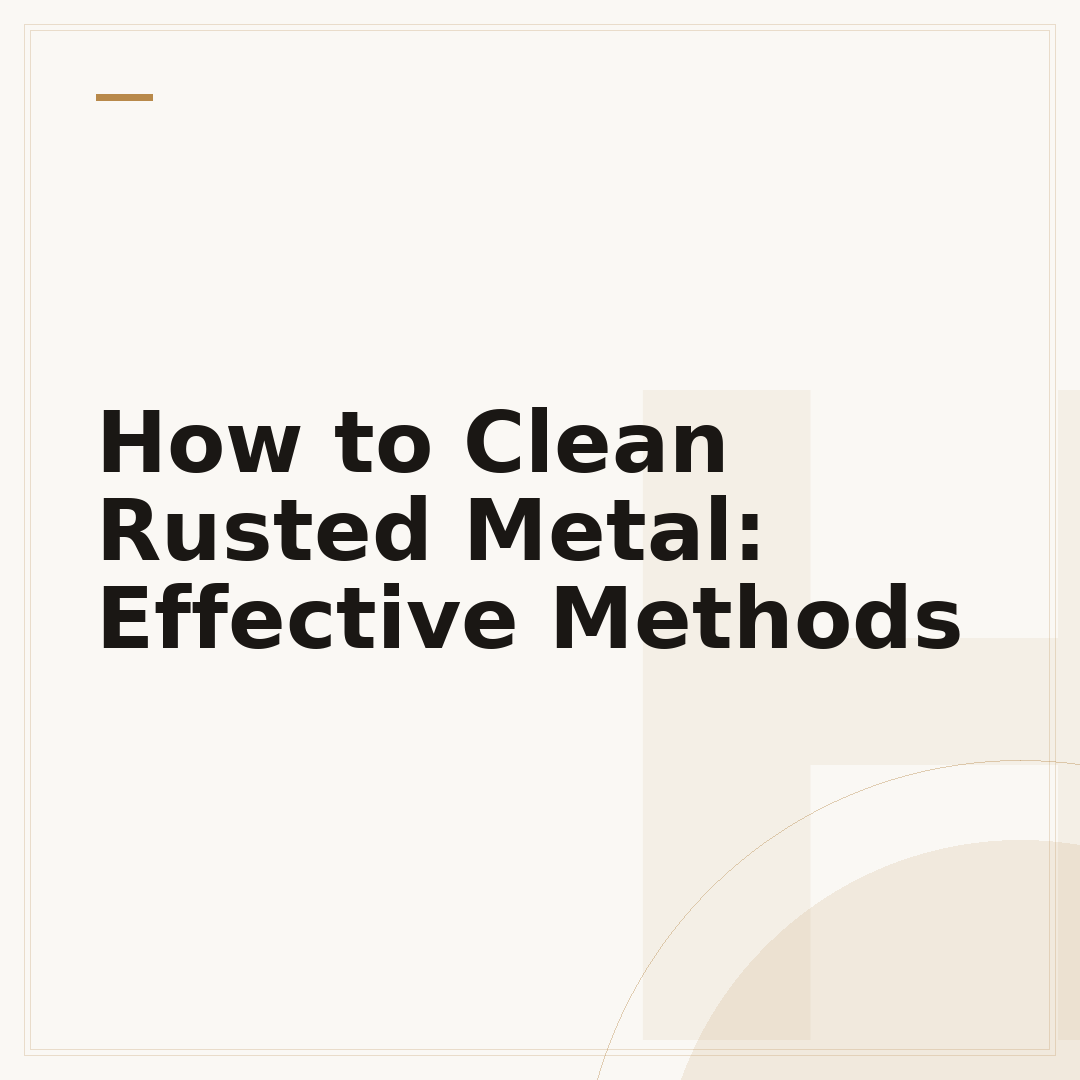 How to Clean Rusted Metal: Effective Methods